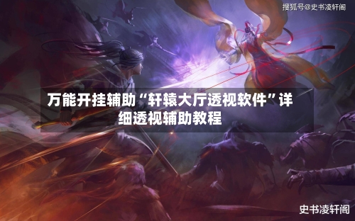 万能开挂辅助“轩辕大厅透视软件”详细透视辅助教程-第2张图片