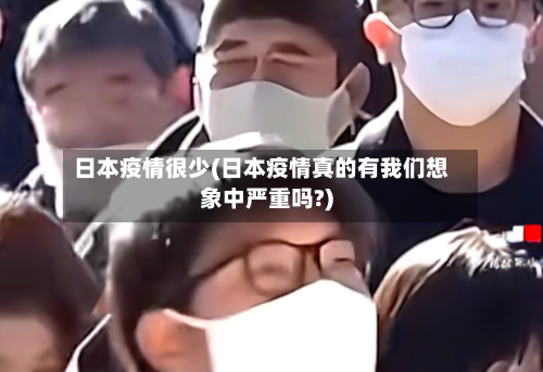 日本疫情很少(日本疫情真的有我们想象中严重吗?)-第1张图片