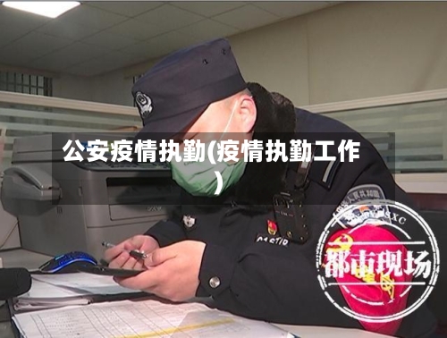 公安疫情执勤(疫情执勤工作)-第3张图片