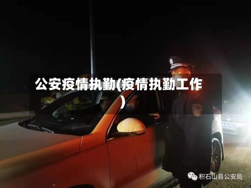 公安疫情执勤(疫情执勤工作)-第1张图片