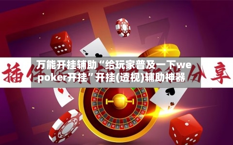 万能开挂辅助“给玩家普及一下wepoker开挂	”开挂(透视)辅助神器-第2张图片