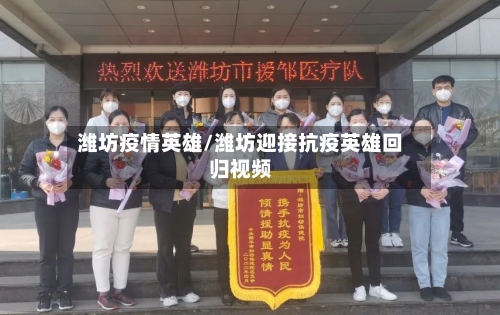 潍坊疫情英雄/潍坊迎接抗疫英雄回归视频-第3张图片