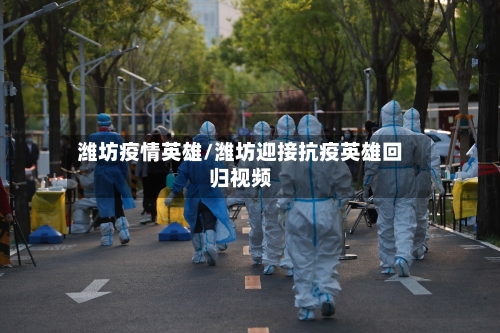 潍坊疫情英雄/潍坊迎接抗疫英雄回归视频