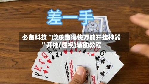 必备科技“微乐跑得快万能开挂神器”开挂(透视)辅助教程