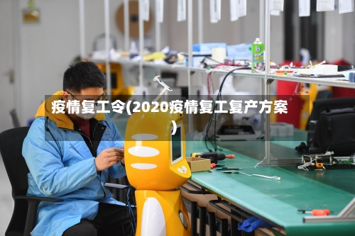 疫情复工令(2020疫情复工复产方案)-第1张图片