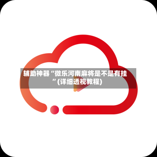 辅助神器“微乐河南麻将是不是有挂”(详细透视教程)-第1张图片