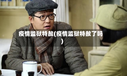 疫情监狱特赦(疫情监狱特赦了吗)-第2张图片