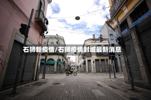 石狮新疫情/石狮疫情封城最新消息-第1张图片