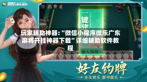 玩家辅助神器:“微信小程序微乐广东麻将开挂神器下载”详细辅助软件教程-第2张图片