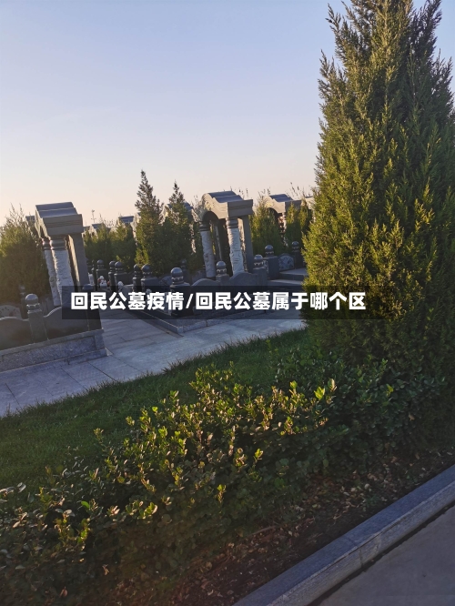 回民公墓疫情/回民公墓属于哪个区
