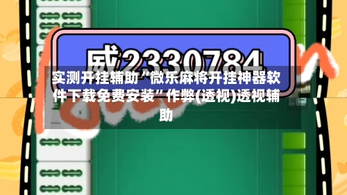 实测开挂辅助“微乐麻将开挂神器软件下载免费安装	”作弊(透视)透视辅助-第2张图片