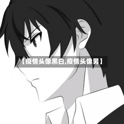 【疫情头像黑白,疫情头像男】-第1张图片