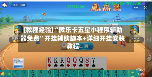[教程经验]“微乐卡五星小程序辅助器免费”开挂辅助脚本+详细开挂安装教程-第1张图片