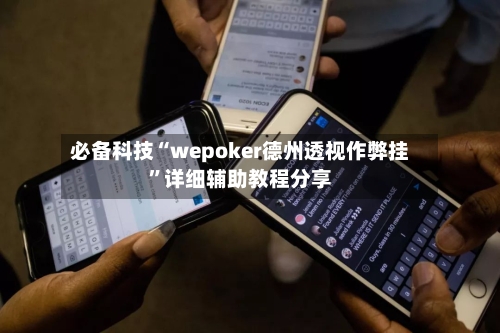 必备科技“wepoker德州透视作弊挂	”详细辅助教程分享-第1张图片
