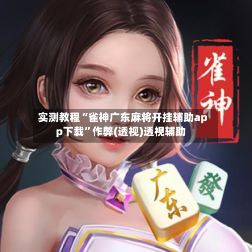 实测教程“雀神广东麻将开挂辅助app下载	”作弊(透视)透视辅助-第1张图片