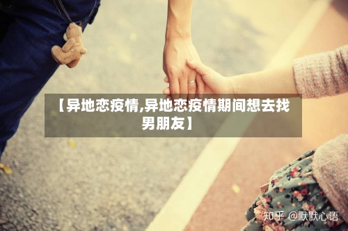 【异地恋疫情,异地恋疫情期间想去找男朋友】