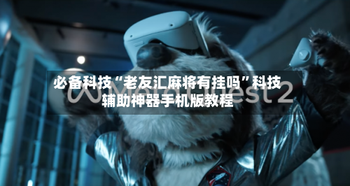 必备科技“老友汇麻将有挂吗”科技辅助神器手机版教程