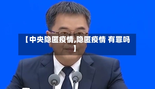 【中央隐匿疫情,隐匿疫情 有罪吗】-第1张图片