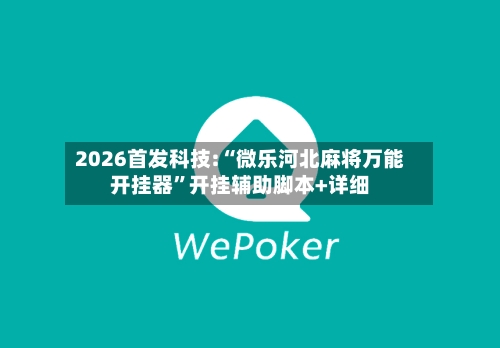 2026首发科技:“微乐河北麻将万能开挂器”开挂辅助脚本+详细-第1张图片