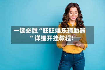 一键必胜“旺旺娱乐辅助器”详细开挂教程!-第1张图片