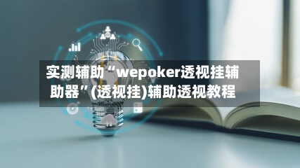 实测辅助“wepoker透视挂辅助器”(透视挂)辅助透视教程