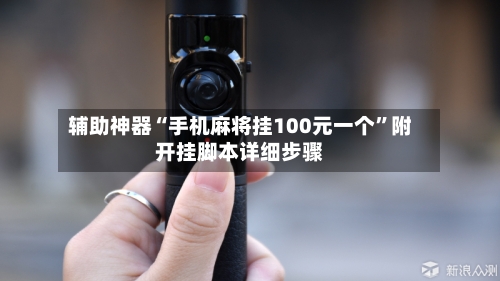 辅助神器“手机麻将挂100元一个”附开挂脚本详细步骤