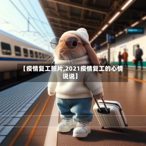 【疫情复工照片,2021疫情复工的心情说说】-第2张图片