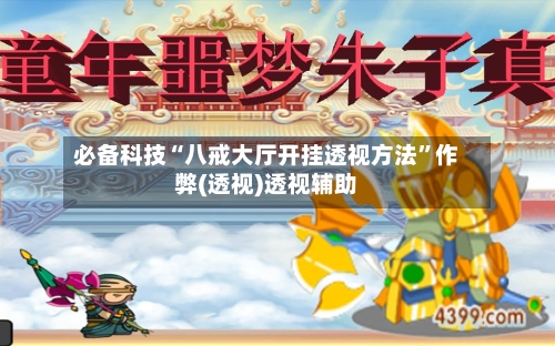 必备科技“八戒大厅开挂透视方法”作弊(透视)透视辅助