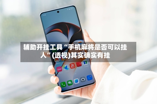 辅助开挂工具“手机麻将是否可以挂人”(透视)其实确实有挂