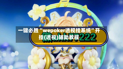 一键必胜“wepoker透视挂系统”开挂(透视)辅助教程-第2张图片