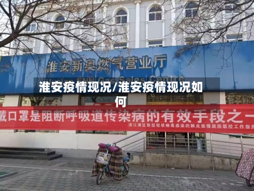 淮安疫情现况/淮安疫情现况如何-第2张图片