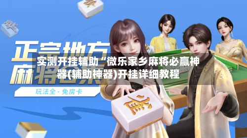 实测开挂辅助“微乐家乡麻将必赢神器(辅助神器)开挂详细教程-第1张图片