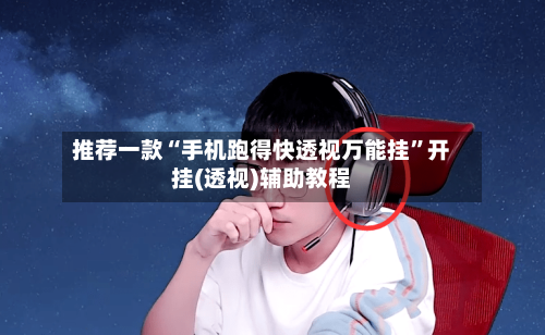 推荐一款“手机跑得快透视万能挂”开挂(透视)辅助教程-第2张图片