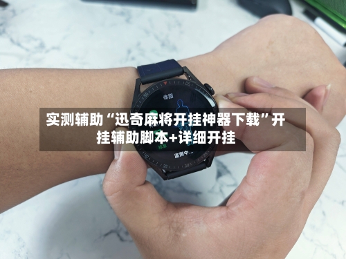 实测辅助“迅奇麻将开挂神器下载”开挂辅助脚本+详细开挂