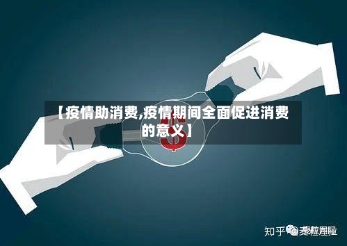 【疫情助消费,疫情期间全面促进消费的意义】