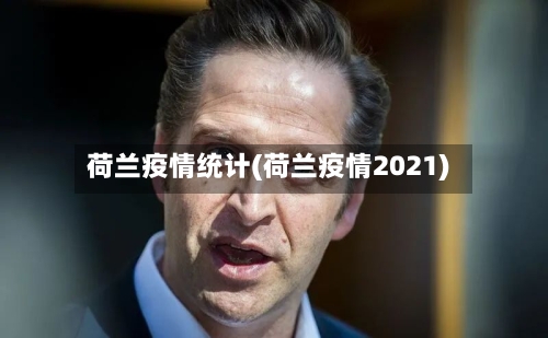 荷兰疫情统计(荷兰疫情2021)