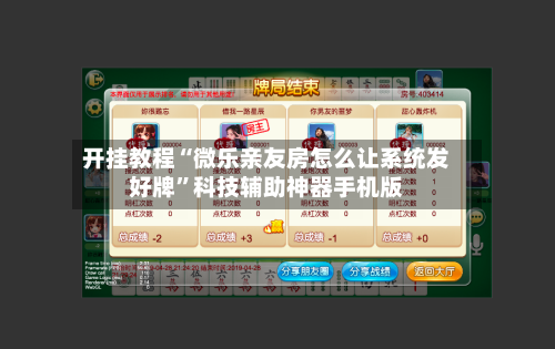 开挂教程“微乐亲友房怎么让系统发好牌”科技辅助神器手机版-第2张图片