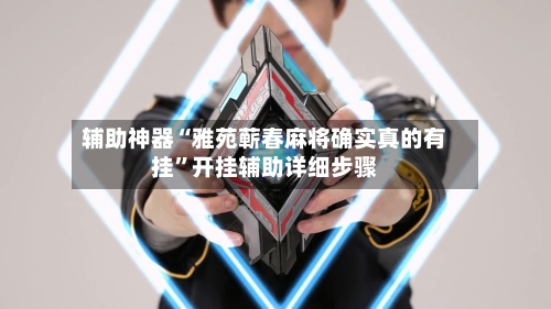 辅助神器“雅苑蕲春麻将确实真的有挂	”开挂辅助详细步骤-第1张图片