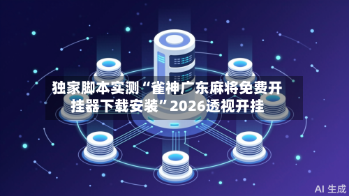 独家脚本实测“雀神广东麻将免费开挂器下载安装”2026透视开挂-第1张图片