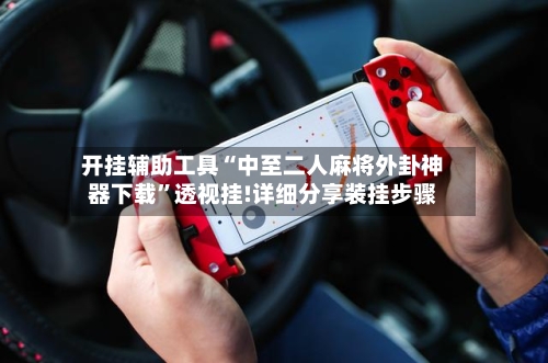 开挂辅助工具“中至二人麻将外卦神器下载	”透视挂!详细分享装挂步骤-第1张图片