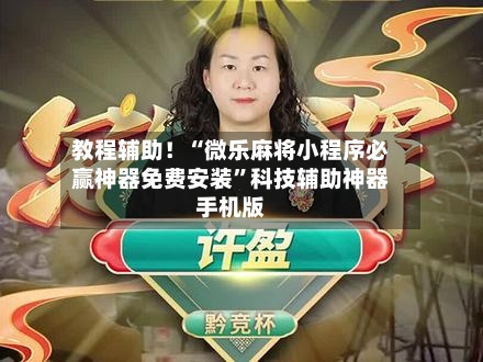 教程辅助！“微乐麻将小程序必赢神器免费安装	”科技辅助神器手机版-第2张图片