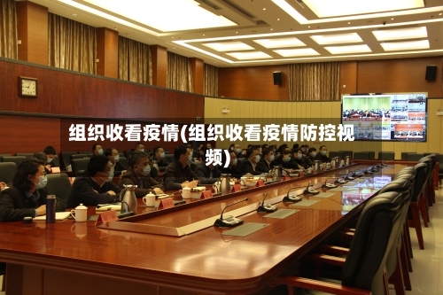 组织收看疫情(组织收看疫情防控视频)-第1张图片