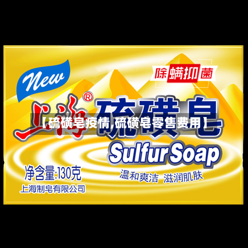 【硫磺皂疫情,硫磺皂零售费用】-第1张图片