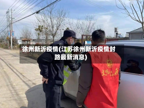 徐州新沂疫情(江苏徐州新沂疫情封路最新消息)-第1张图片
