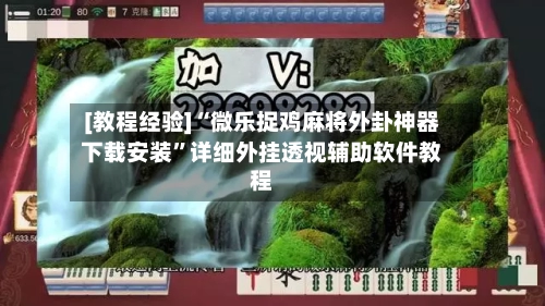 [教程经验]“微乐捉鸡麻将外卦神器下载安装”详细外挂透视辅助软件教程