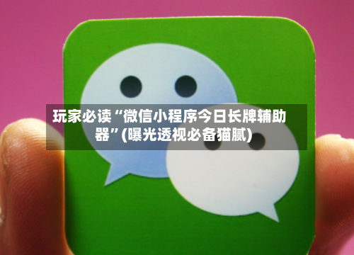 玩家必读“微信小程序今日长牌辅助器	”(曝光透视必备猫腻)-第1张图片