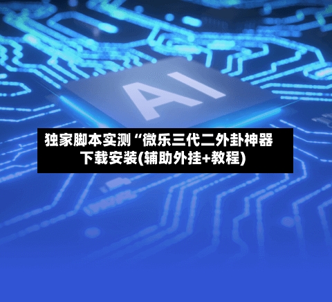 独家脚本实测“微乐三代二外卦神器下载安装(辅助外挂+教程)-第1张图片