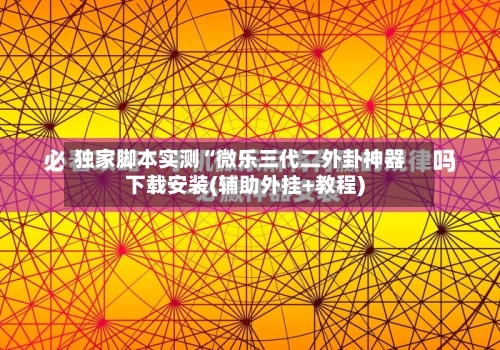 独家脚本实测“微乐三代二外卦神器下载安装(辅助外挂+教程)-第2张图片