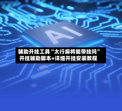 辅助开挂工具“太行麻将能带挂吗”开挂辅助脚本+详细开挂安装教程