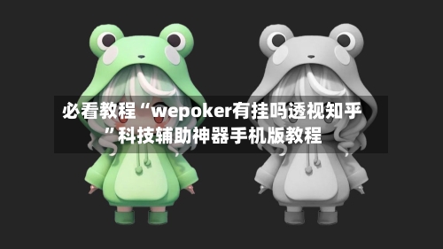 必看教程“wepoker有挂吗透视知乎”科技辅助神器手机版教程-第1张图片